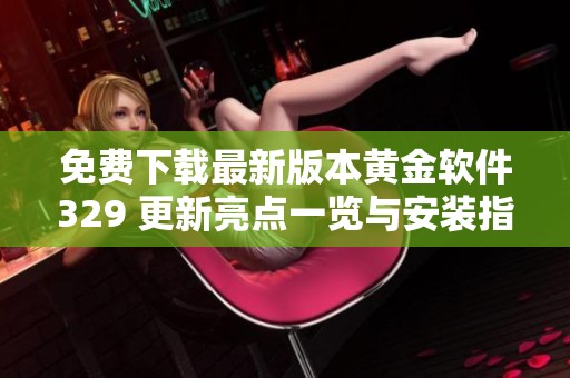 免费下载最新版本黄金软件329 更新亮点一览与安装指南