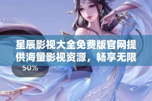 星辰影视大全免费版官网提供海量影视资源，畅享无限视听盛宴