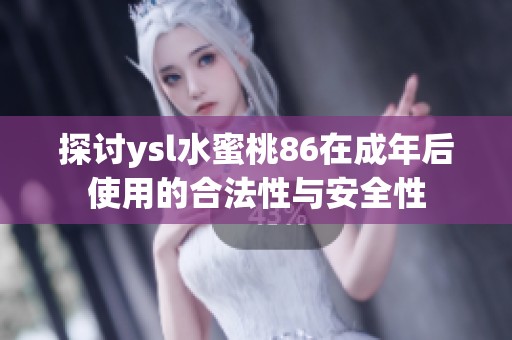 探讨ysl水蜜桃86在成年后使用的合法性与安全性