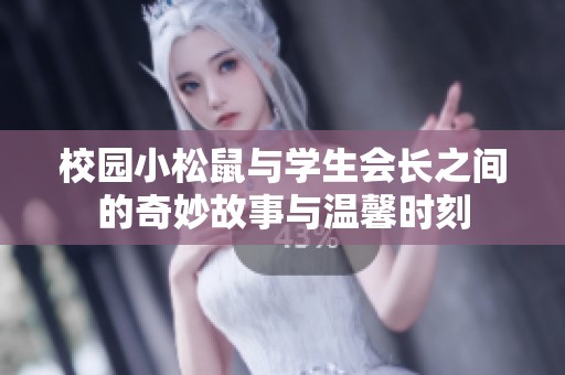 校园小松鼠与学生会长之间的奇妙故事与温馨时刻