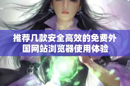 推荐几款安全高效的免费外国网站浏览器使用体验