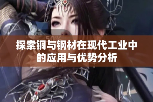 探索铜与钢材在现代工业中的应用与优势分析