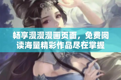 畅享漫漫漫画页面，免费阅读海量精彩作品尽在掌握