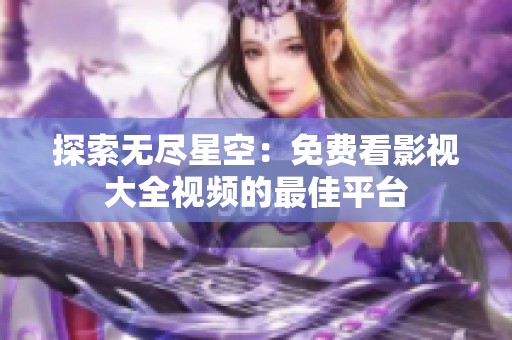 探索无尽星空：免费看影视大全视频的最佳平台