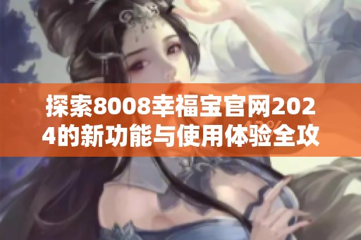 探索8008幸福宝官网2024的新功能与使用体验全攻略