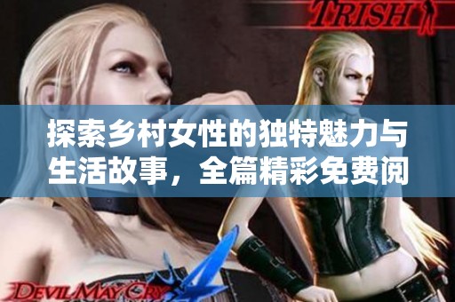 探索乡村女性的独特魅力与生活故事，全篇精彩免费阅读