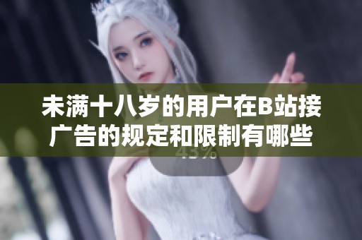 未满十八岁的用户在B站接广告的规定和限制有哪些