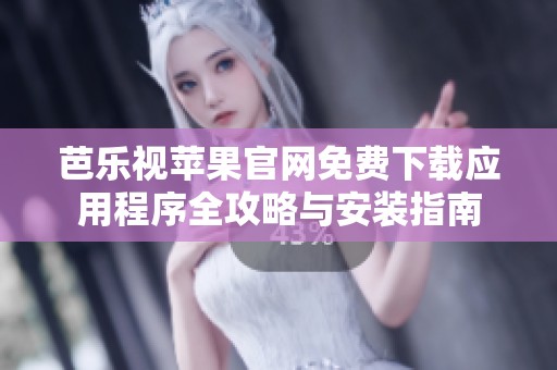 芭乐视苹果官网免费下载应用程序全攻略与安装指南