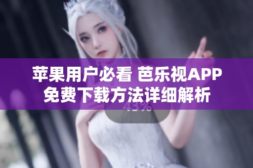 苹果用户必看 芭乐视APP免费下载方法详细解析