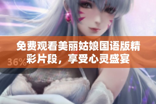 免费观看美丽姑娘国语版精彩片段，享受心灵盛宴