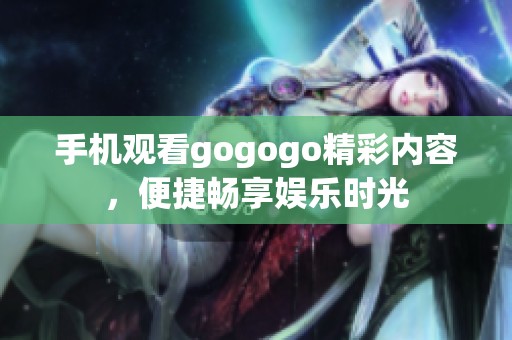 手机观看gogogo精彩内容，便捷畅享娱乐时光