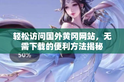 轻松访问国外黄冈网站，无需下载的便利方法揭秘