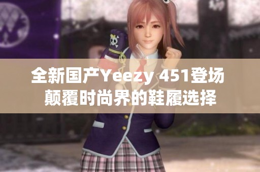 全新国产Yeezy 451登场 颠覆时尚界的鞋履选择