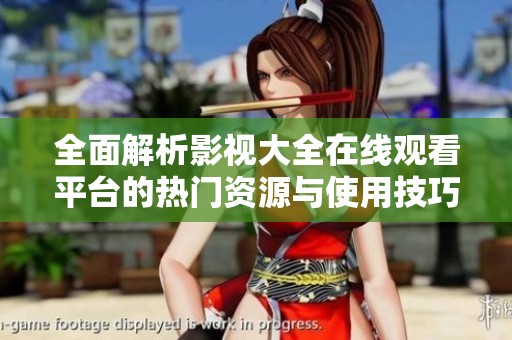全面解析影视大全在线观看平台的热门资源与使用技巧