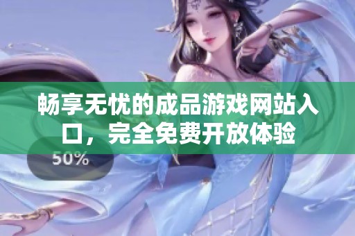 畅享无忧的成品游戏网站入口，完全免费开放体验