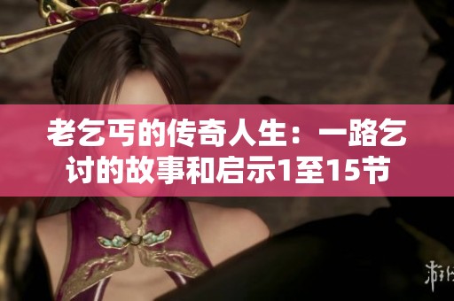 老乞丐的传奇人生：一路乞讨的故事和启示1至15节