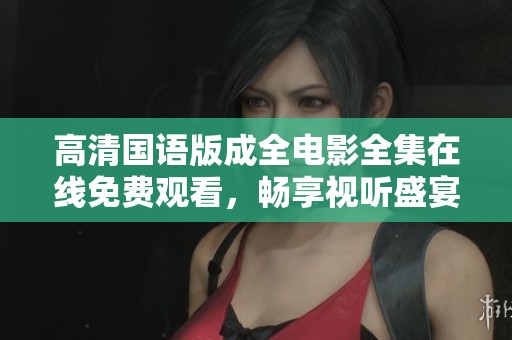 高清国语版成全电影全集在线免费观看，畅享视听盛宴