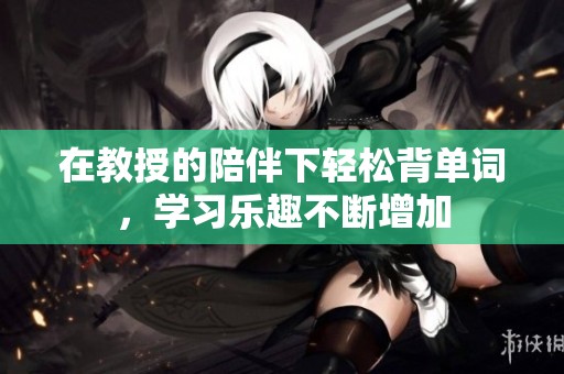 在教授的陪伴下轻松背单词，学习乐趣不断增加