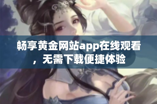 畅享黄金网站app在线观看，无需下载便捷体验