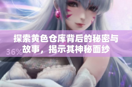 探索黄色仓库背后的秘密与故事，揭示其神秘面纱