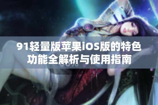 91轻量版苹果iOS版的特色功能全解析与使用指南
