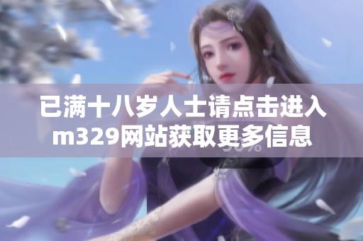 已满十八岁人士请点击进入m329网站获取更多信息