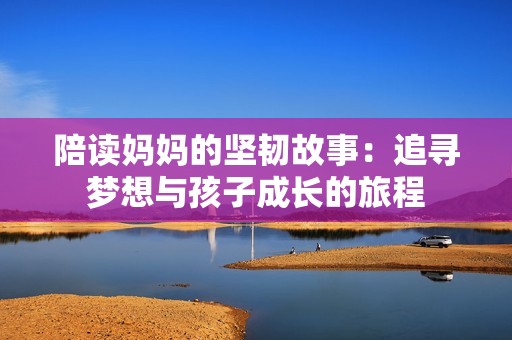 陪读妈妈的坚韧故事：追寻梦想与孩子成长的旅程