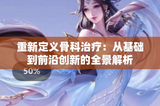 重新定义骨科治疗：从基础到前沿创新的全景解析