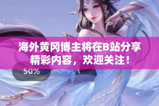 海外黄冈博主将在B站分享精彩内容，欢迎关注！
