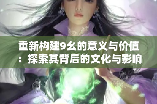 重新构建9幺的意义与价值：探索其背后的文化与影响