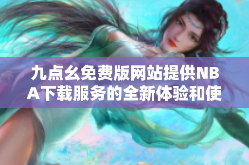 九点幺免费版网站提供NBA下载服务的全新体验和使用指南