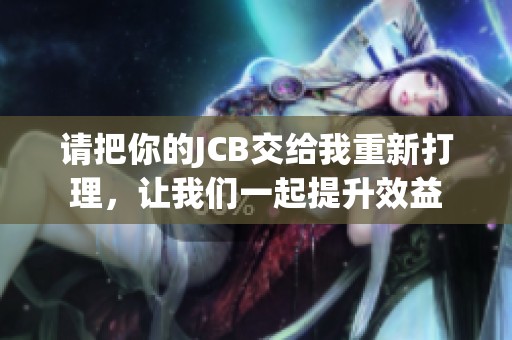 请把你的JCB交给我重新打理，让我们一起提升效益