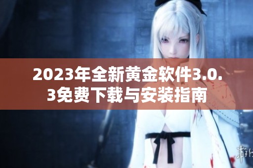 2023年全新黄金软件3.0.3免费下载与安装指南