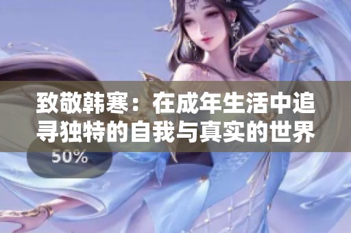 致敬韩寒：在成年生活中追寻独特的自我与真实的世界