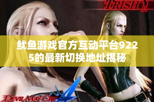 鱿鱼游戏官方互动平台9225的最新切换地址揭秘