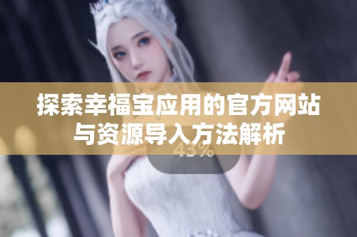 探索幸福宝应用的官方网站与资源导入方法解析