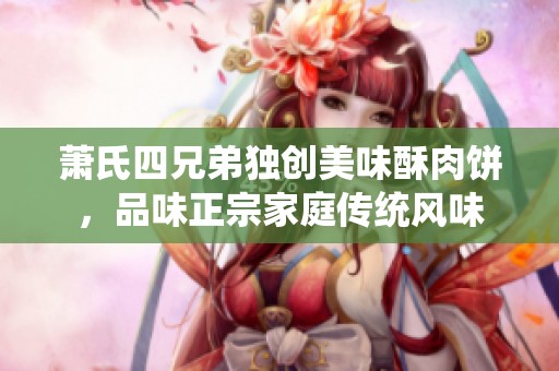 萧氏四兄弟独创美味酥肉饼，品味正宗家庭传统风味