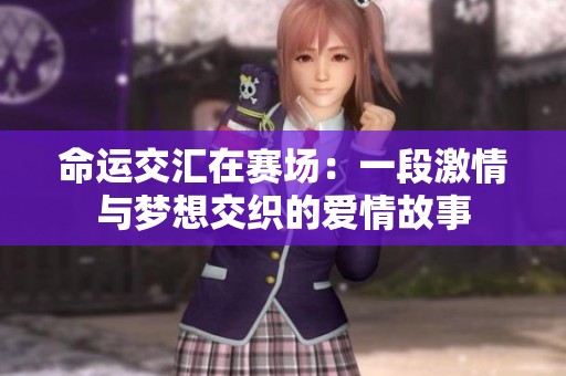 命运交汇在赛场：一段激情与梦想交织的爱情故事