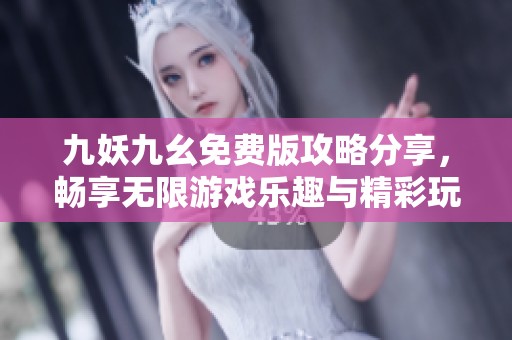 九妖九幺免费版攻略分享，畅享无限游戏乐趣与精彩玩法