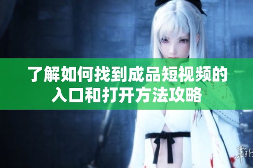 了解如何找到成品短视频的入口和打开方法攻略