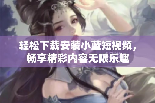 轻松下载安装小蓝短视频，畅享精彩内容无限乐趣