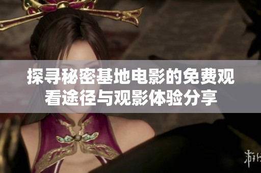 探寻秘密基地电影的免费观看途径与观影体验分享