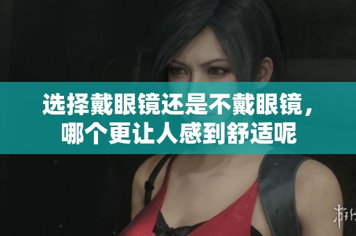 选择戴眼镜还是不戴眼镜，哪个更让人感到舒适呢