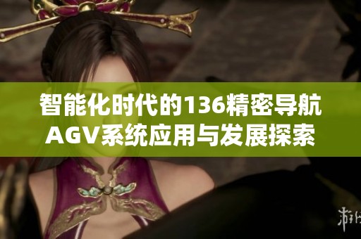 智能化时代的136精密导航AGV系统应用与发展探索