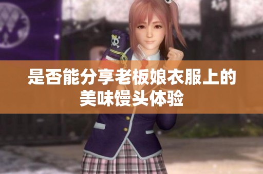 是否能分享老板娘衣服上的美味馒头体验