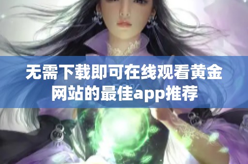 无需下载即可在线观看黄金网站的最佳app推荐