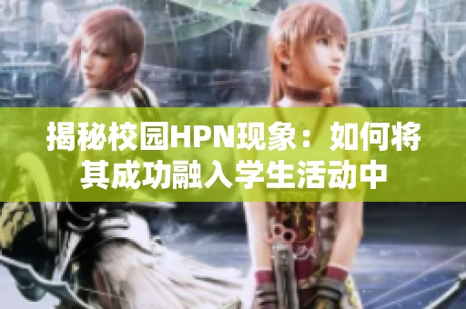 揭秘校园HPN现象：如何将其成功融入学生活动中