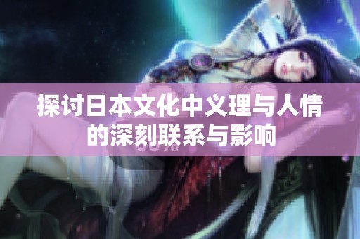探讨日本文化中义理与人情的深刻联系与影响