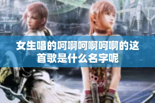 女生唱的呵啊呵啊呵啊的这首歌是什么名字呢