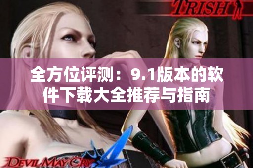 全方位评测：9.1版本的软件下载大全推荐与指南